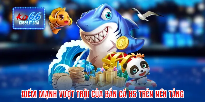 Điểm mạnh vượt trội của Bắn cá H5 trên nền tảng
