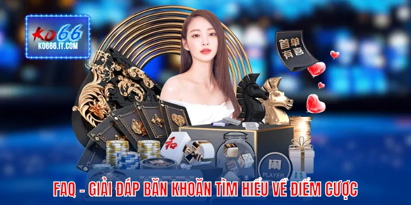FAQ - Giải đáp băn khoăn tìm hiểu về điểm cược