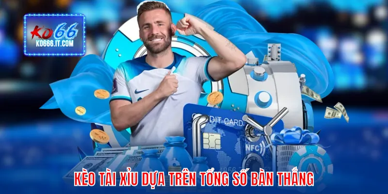 Kèo tài xỉu là tổng bàn thắng có được