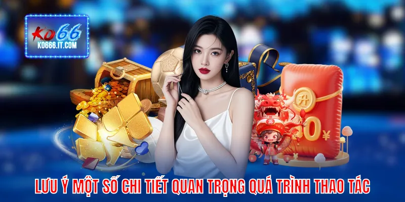 Lưu ý một số chi tiết quan trọng trong quá trình thao tác