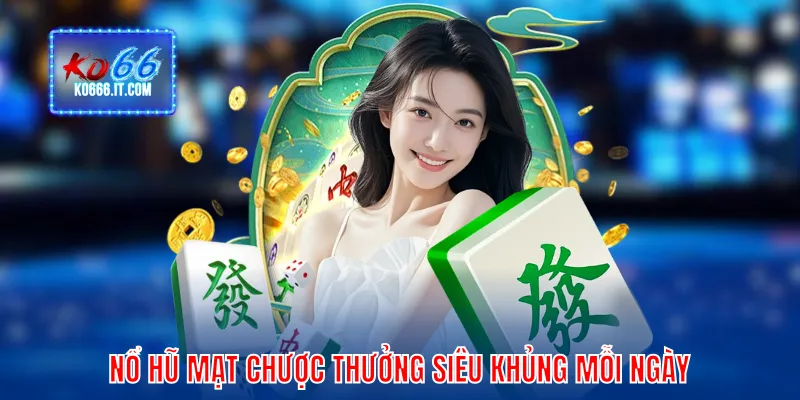 Nổ hũ Mạt Chược thưởng siêu khủng mỗi ngày
