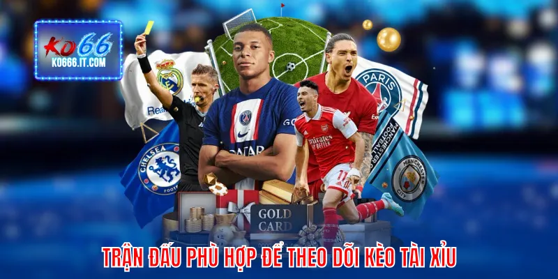Trận đấu phù hợp để theo dõi kèo tài xỉu