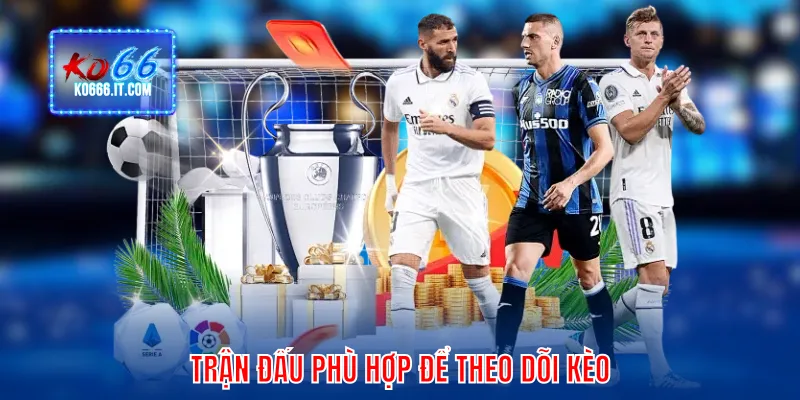 Trận đấu thich hợp giúp theo dõi kèo